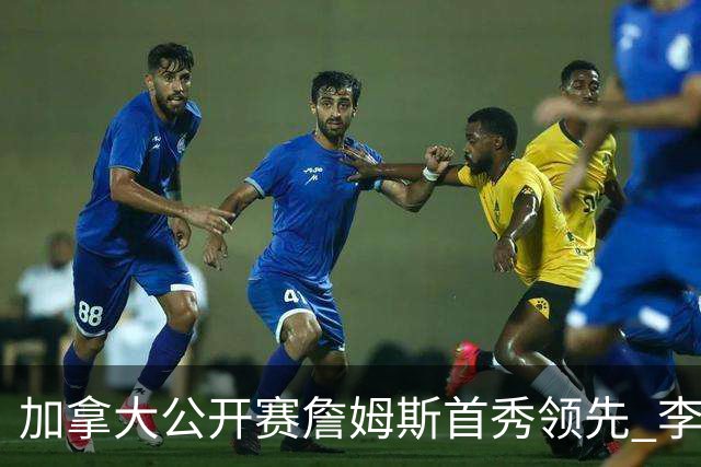 加拿大公开赛詹姆斯首秀领先 李昊桐T2窦泽成淘汰