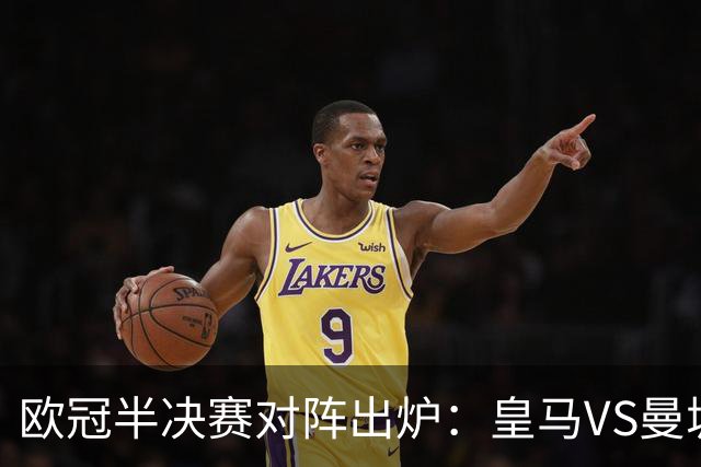 欧冠半决赛对阵出炉：皇马VS曼城 利物浦VS黄潜